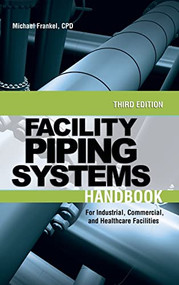 Facility Piping Systems Handbook (For Industrial, Commercial, and Healthcare Facilities) by Michael L. Frankel, 9780071597210