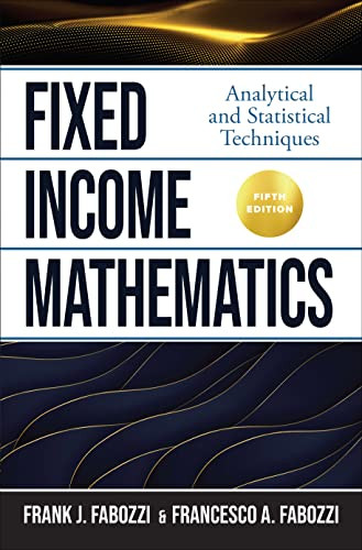 Fixed Income Mathematics, Fifth Edition: Analytical and Statistical Techniques by Frank J. Fabozzi, Francesco Fabozzi, 9781264258277