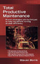 Total Productive Maintenance (Proven Strategies and Techniques to Keep Equipment Running at Maximum Efficiency) by Steve Borris, 9780071467339