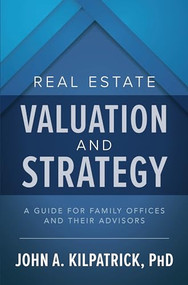 Real Estate Valuation and Strategy: A Guide for Family Offices and Their Advisors by John Kilpatrick, 9781260459043
