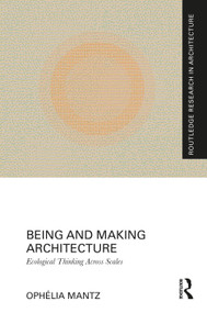 Being and Making Architecture (Ecological Thinking Across Scales) by Ophélia Mantz, 9781041017639