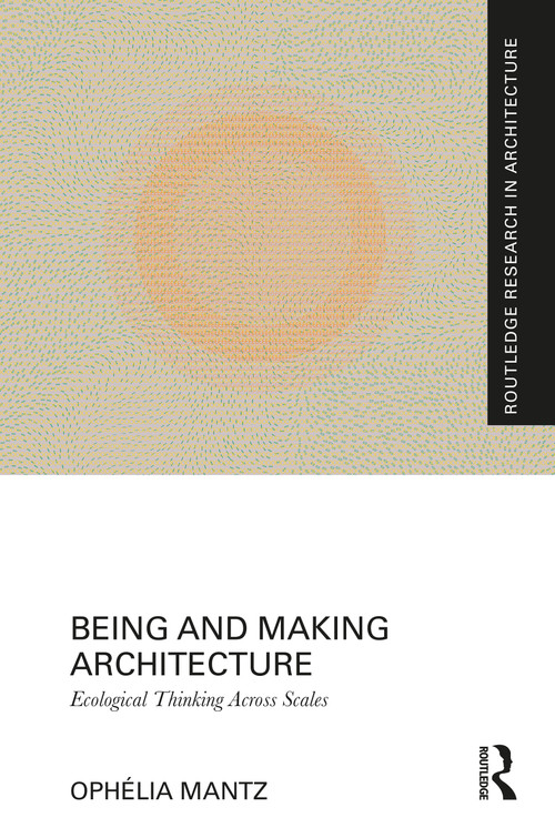 Being and Making Architecture (Ecological Thinking Across Scales) by Ophélia Mantz, 9781041017639