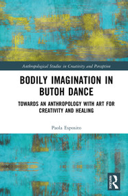 Bodily Imagination in Butoh Dance (Towards an Anthropology with Art for Creativity and Healing) by Paola Esposito, 9781032284781