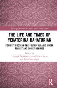 The Life and Times of Yekaterina Bahaturian (Feminist Prose in the South Caucasus under Tsarist and Soviet Regimes) by Hayarpi Papikyan, Lerna Ekmekcioglu, Rafik Santrosyan, 9781041267454