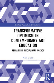 Transformative Optimism in Contemporary Art Education (Reclaiming Disciplinary Agency) by Will Grant, 9781032948980