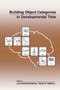 Building Object Categories in Developmental Time by Lisa Gershkoff-Stowe, David H. Rakison, 9780805844900