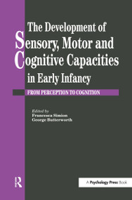 The Development Of Sensory, Motor And Cognitive Capacities In Early Infancy (From Sensation To Cognition) by George Butterworth, Francesca Simion, 9780863775123