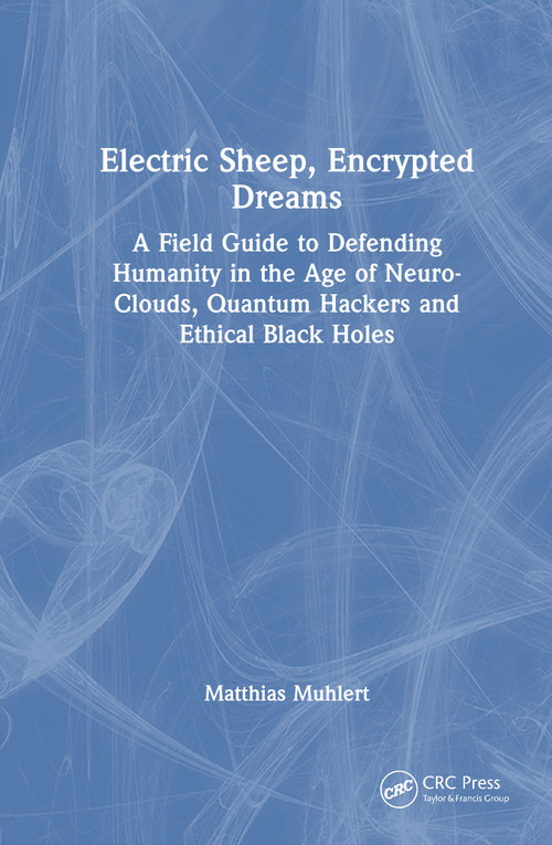 Electric Sheep, Encrypted Dreams (A Field Guide to Defending Humanity in the Age of Neuro-Clouds, Quantum Hackers and Ethical Black Holes) by Matthias Muhlert, 9781041200437