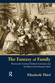 The Fantasy of Family (Nineteenth-Century Children's Literature and the Myth of the Domestic Ideal) by Elizabeth Thiel, 9780415980357