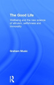 The Good Life (Wellbeing and the new science of altruism, selfishness and immorality) by Graham Music, 9781848722262