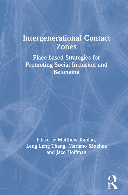 Intergenerational Contact Zones (Place-based Strategies for Promoting Social Inclusion and Belonging) by Matthew Kaplan, Leng Leng Thang, Mariano Sánchez, Jaco Hoffman, 9780367189020