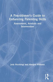 A Practitioner's Guide to Enhancing Parenting Skills (Assessment, Analysis and Intervention) by Judy Hutchings, Margiad Williams, 9781138560529