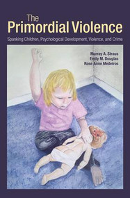 The Primordial Violence (Spanking Children, Psychological Development, Violence, and Crime) by Murray A. Straus, Emily M. Douglas, Rose Anne Medeiros, 9781848729520
