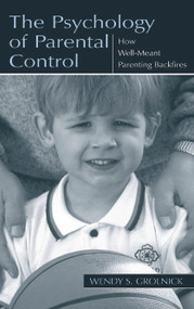 The Psychology of Parental Control (How Well-meant Parenting Backfires) by Wendy S. Grolnick, 9780805835403