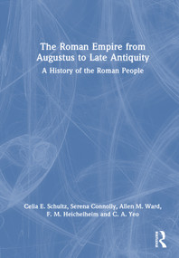 The Roman Empire from Augustus to Late Antiquity (A History of the Roman People) by Celia E. Schultz, Serena Connolly, Allen Ward, F. M. Heichelheim, C. A. Yeo, 9781032612966