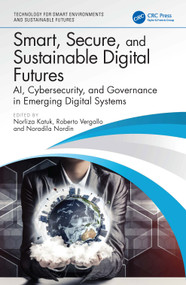 Smart, Secure, and Sustainable Digital Futures (AI, Cybersecurity, and Governance in Emerging Digital Systems) by Norliza Katuk, Roberto Vergallo, Noradila Nordin, 9781041384366