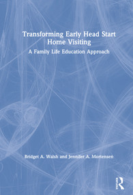 Transforming Early Head Start Home Visiting (A Family Life Education Approach) by Bridget A. Walsh, Jennifer A. Mortensen, 9781138037090