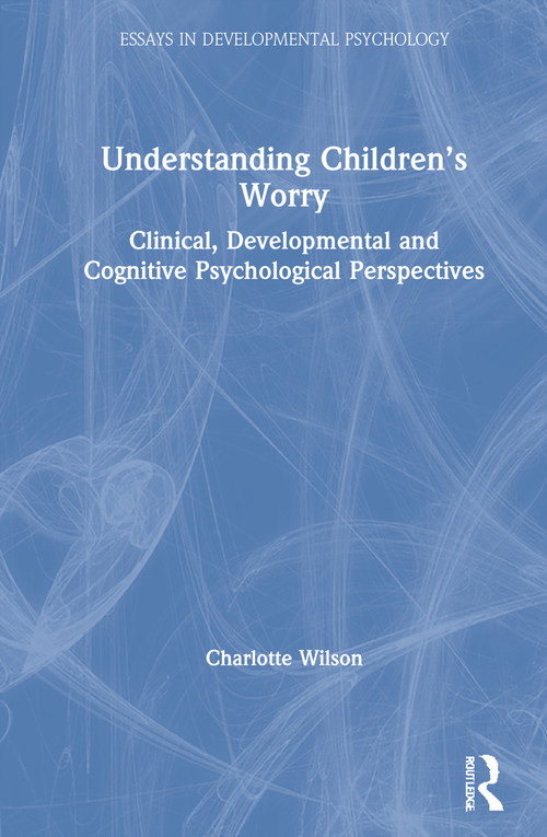 Understanding Children's Worry (Clinical, Developmental and Cognitive Psychological Perspectives) by Charlotte Wilson, 9780815378877