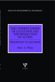 The Understanding of Causation and the Production of Action (From Infancy to Adulthood) by Peter Anthony White, 9780863773419