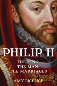 Philip II (The King, the Man, the Marriages) by Amy Licence, 9780750997201