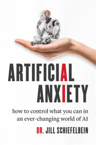 Artificial Anxiety (How to Control What You Can in an Ever-Changing World of AI) by Jill Schiefelbein, 9781963549478