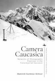 Camera Caucasica (Networks of Photographic Practices in the Transimperial Caucasus) by Dominik Gutmeyr-Schnur, 9798897831135