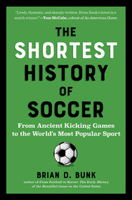 The Shortest History of Soccer (From Ancient Kicking Games to the World's Most Popular Sport) by Brian D. Bunk, 9798893031218