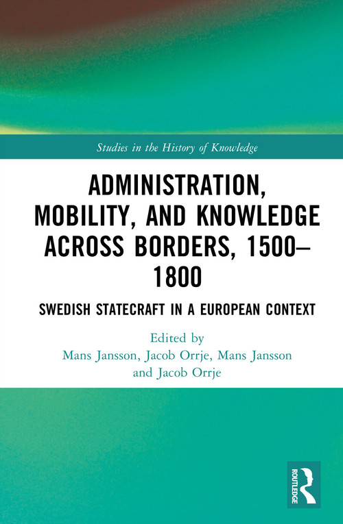 Administration, Mobility, and Knowledge across Borders, 1500-1800 (Swedish Statecraft in a European Context) by Mans Jansson, Jacob Orrje, 9789048567386