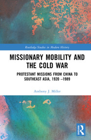 Missionary Mobility and the Cold War (Protestant Missions from China to Southeast Asia, 1920 -1989) by Anthony J. Miller, 9781041251668