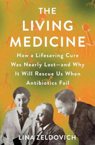 The Living Medicine (How a Lifesaving Cure Was Nearly Lost-and Why It Will Rescue Us When Antibiotics Fail) by Lina Zeldovich, 9781250500458