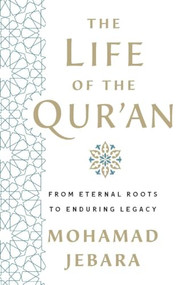 The Life of the Qur'an (From Eternal Roots to Enduring Legacy) by Mohamad Jebara, 9781250492388