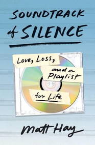 Soundtrack of Silence (Love, Loss, and a Playlist for Life) by Matt Hay, 9781250838452