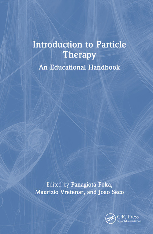 Introduction to Particle Therapy (An Educational Handbook) by Panagiota Foka, Joao Seco, Maurizio Vretenar, 9781032606507