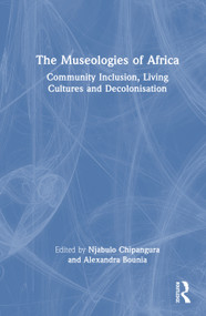 The Museologies of Africa (Community Inclusion, Living Cultures and Decolonisation) by Njabulo Chipangura, Alexandra Bounia, 9781032774442