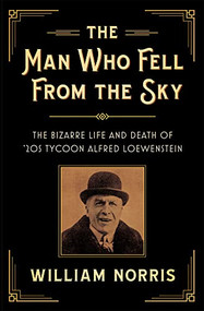 The Man Who Fell From the Sky (The Bizarre Life and Death of '20s Tycoon Alfred Loewenstein) by William Norris, 9781931540278