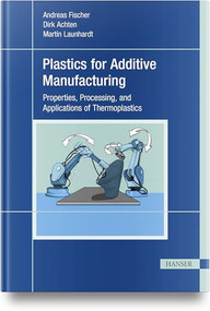 Plastics for Additive Manufacturing by Andreas Fischer, Dirk Achten, Martin Launhardt, 9781569902295