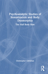 Psychoanalytic Studies of Somatization and Body Dysmorphia (The Half Body Man) by Christopher Christian, 9781032565644