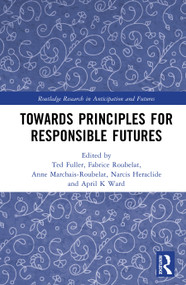 Towards Principles for Responsible Futures by Ted Fuller, Fabrice Roubelat, Anne Marchais-Roubelat, April K Ward, Narcis Heraclide, 9781032732411