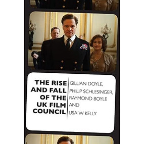 The Rise and Fall of the UK Film Council by Gillian Doyle, Philip Schlesinger, Raymond Boyle, Lisa Kelly, 9780748698233