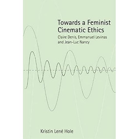 Towards a Feminist Cinematic Ethics (Claire Denis, Emmanuel Levinas and Jean-Luc Nancy) by Kristin Lené Hole, 9781474403276