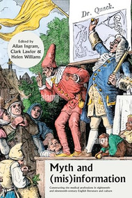 Myth and (mis)information (Constructing the medical professions in eighteenth- and nineteenth-century English literature and culture) by Allan Ingram, Helen Williams, Clark Lawlor, 9781526166821