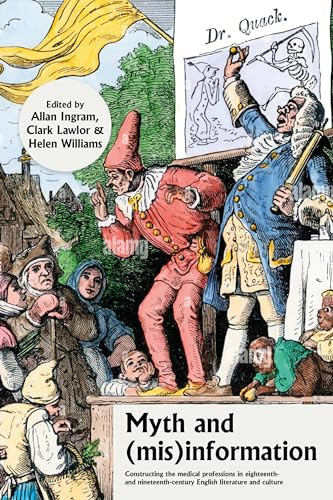 Myth and (mis)information (Constructing the medical professions in eighteenth- and nineteenth-century English literature and culture) by Allan Ingram, Helen Williams, Clark Lawlor, 9781526166821