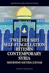 Twelver Shi'i Self-flagellation Rites in Contemporary Syria (Mourning Sayyida Zaynab) by Edith Szanto, 9781399548281