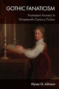 Gothic Fanaticism (Protestant Anxiety in Nineteenth-Century Fiction) by Alyssa Q. Johnson, 9781399570176