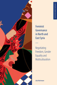 Feminist Governance in North and East Syria (Negotiating Freedom, Gender Equality and Multiculturalism) by Julia Wartmann, 9781399573412