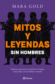 Mitos y leyendas sin hombres: Vírgenes, guerreras, monstruos y brujas, como nunca te las habían contrado / Ancient Myths and Legends W.. (Spanish Edition) by Mara Gold, 9786073946209