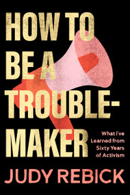 How to Be a Troublemaker (What I've Learned from Sixty Years of Activism) by Judy Rebick, 9781834050362