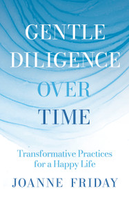 Gentle Diligence Over Time (Transformative Practices for a Happy Life) by Joanne Friday, Mary Beth Meehan, 9781967175246
