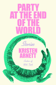 Party at the End of the World (Stories) by Kristen Arnett, 9780593191538