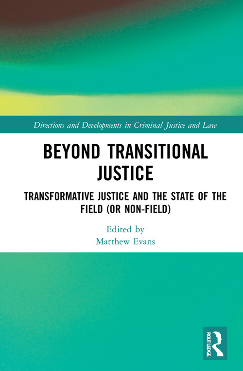 Beyond Transitional Justice (Transformative Justice and the State of the Field (or non-field)) by Matthew Evans, 9780367770242